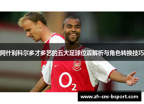 阿什利科尔多才多艺的五大足球位置解析与角色转换技巧