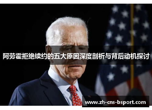 阿劳霍拒绝续约的五大原因深度剖析与背后动机探讨