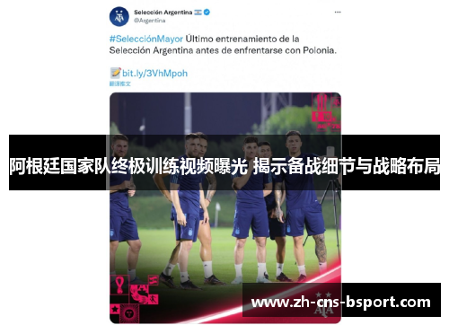 阿根廷国家队终极训练视频曝光 揭示备战细节与战略布局